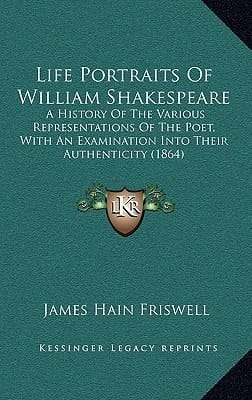 Life Portraits Of William Shakespeare: A History Of The Various Representations Of The Poet, With An Examination Into Their Authenticity (1864)