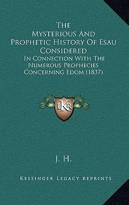The Mysterious And Prophetic History Of Esau Considered: In Connection With The Numerous Prophecies Concerning Edom (1837)