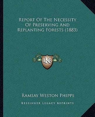 Report Of The Necessity Of Preserving And Replanting Forests (1883)