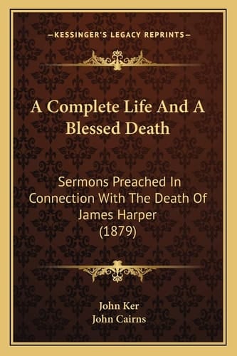 A Complete Life And A Blessed Death: Sermons Preached In Connection With The Death Of James Harper (1879)