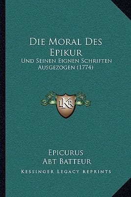 Die Moral Des Epikur: Und Seinen Eignen Schriften Ausgezogen (1774) (German Edition)