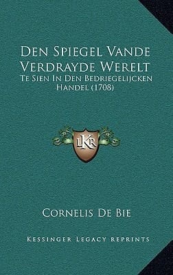 Den Spiegel Vande Verdrayde Werelt: Te Sien In Den Bedriegelijcken Handel (1708) (Dutch Edition)