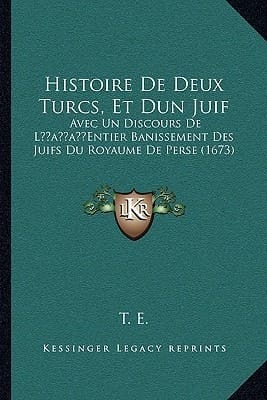 Histoire De Deux Turcs, Et Dun Juif: Avec Un Discours De L’Entier Banissement Des Juifs Du Royaume De Perse (1673) (French Edition)
