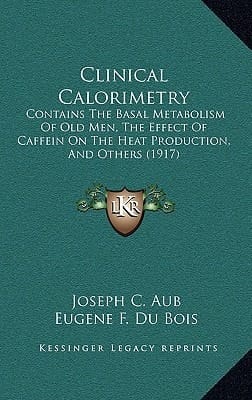 Clinical Calorimetry: Contains The Basal Metabolism Of Old Men, The Effect Of Caffein On The Heat Production, And Others (1917)