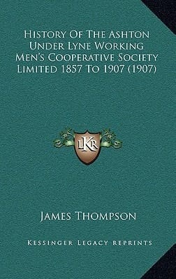 History Of The Ashton Under Lyne Working Men's Cooperative Society Limited 1857 To 1907 (1907)