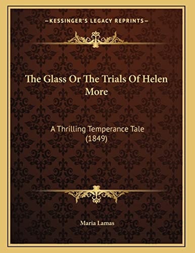 The Glass Or The Trials Of Helen More: A Thrilling Temperance Tale (1849)