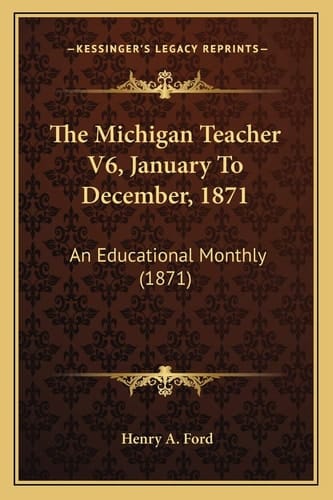 The Michigan Teacher V6, January To December, 1871: An Educational Monthly (1871)