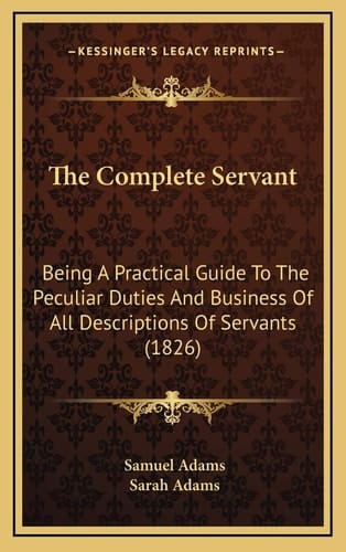 The Complete Servant: Being A Practical Guide To The Peculiar Duties And Business Of All Descriptions Of Servants (1826)