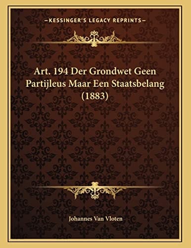 Art. 194 Der Grondwet Geen Partijleus Maar Een Staatsbelang (1883) (Dutch Edition)