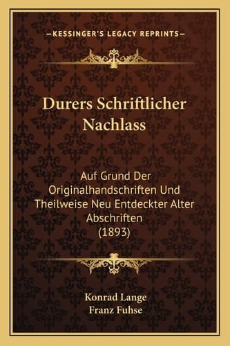 Durers Schriftlicher Nachlass: Auf Grund Der Originalhandschriften Und Theilweise Neu Entdeckter Alter Abschriften (1893) (German Edition)