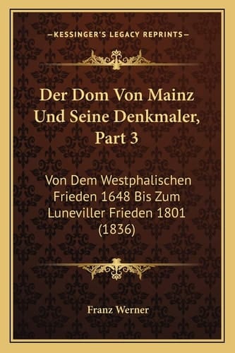Der Dom Von Mainz Und Seine Denkmaler, Part 3: Von Dem Westphalischen Frieden 1648 Bis Zum Luneviller Frieden 1801 (1836) (German Edition)