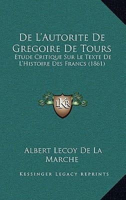 de L'Autorite de Gregoire de Tours: Etude Critique Sur Le Texte de L'Histoire Des Francs (1861) (French Edition)