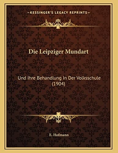 Die Leipziger Mundart: Und Ihre Behandlung In Der Volksschule (1904) (German Edition)