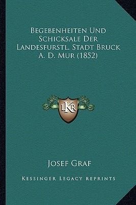 Begebenheiten Und Schicksale Der Landesfurstl. Stadt Bruck A. D. Mur (1852) (German Edition)