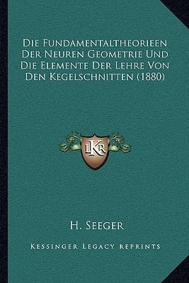 Die Fundamentaltheorieen Der Neuren Geometrie Und Die Elemente Der Lehre Von Den Kegelschnitten (1880) (German Edition)