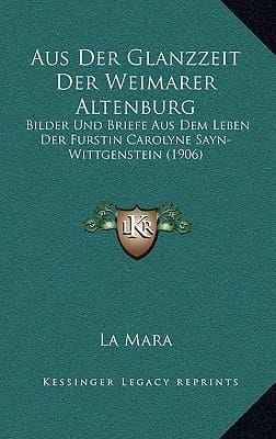 Aus Der Glanzzeit Der Weimarer Altenburg: Bilder Und Briefe Aus Dem Leben Der Furstin Carolyne Sayn-Wittgenstein (1906) (German Edition)