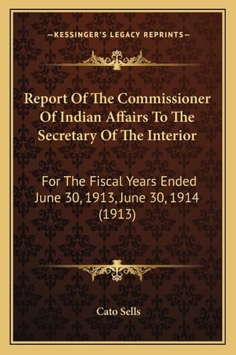 Report Of The Commissioner Of Indian Affairs To The Secretary Of The Interior: For The Fiscal Years Ended June 30, 1913, June 30, 1914 (1913)