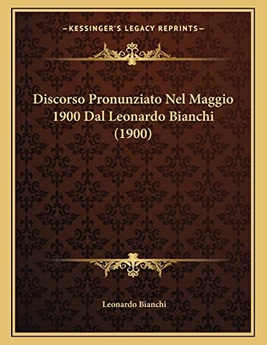Discorso Pronunziato Nel Maggio 1900 Dal Leonardo Bianchi (1900) (Italian Edition)