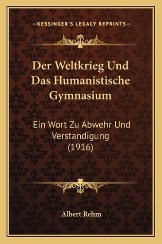Der Weltkrieg Und Das Humanistische Gymnasium: Ein Wort Zu Abwehr Und Verstandigung (1916) (German Edition)