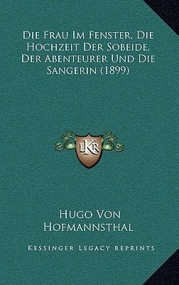 Die Frau Im Fenster, Die Hochzeit Der Sobeide, Der Abenteurer Und Die Sangerin (1899) (German Edition)