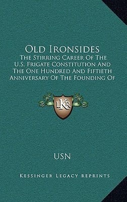 Old Ironsides: The Stirring Career of the U.S. Frigate Constitution and the One Hundred and Fiftieth Anniversary of the Founding of T