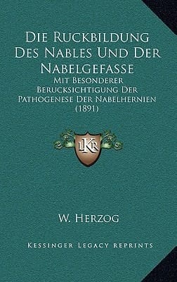 Die Ruckbildung Des Nables Und Der Nabelgefasse: Mit Besonderer Berucksichtigung Der Pathogenese Der Nabelhernien (1891) (German Edition)