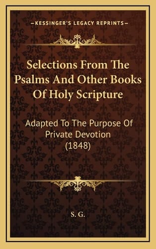 Selections From The Psalms And Other Books Of Holy Scripture: Adapted To The Purpose Of Private Devotion (1848)