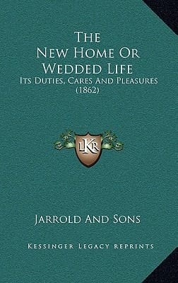 The New Home Or Wedded Life: Its Duties, Cares And Pleasures (1862)