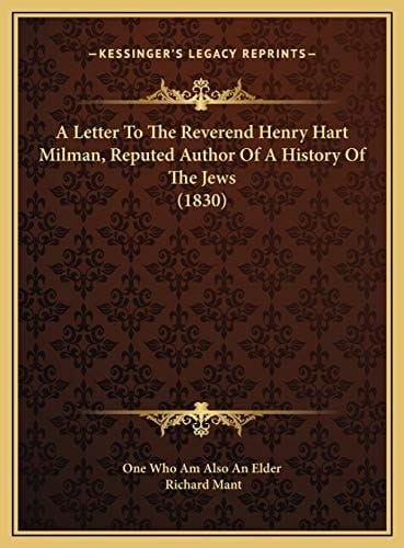 A Letter To The Reverend Henry Hart Milman, Reputed Author Of A History Of The Jews (1830)