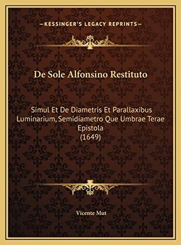 De Sole Alfonsino Restituto: Simul Et De Diametris Et Parallaxibus Luminarium, Semidiametro Que Umbrae Terae Epistola (1649) (Latin Edition)