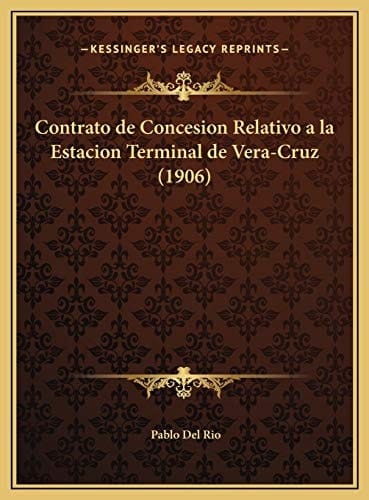 Contrato de Concesion Relativo a la Estacion Terminal de Vera-Cruz (1906) (Spanish Edition)