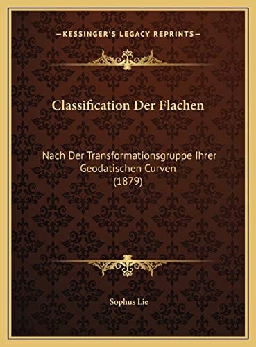 Classification Der Flachen: Nach Der Transformationsgruppe Ihrer Geodatischen Curven (1879) (German Edition)
