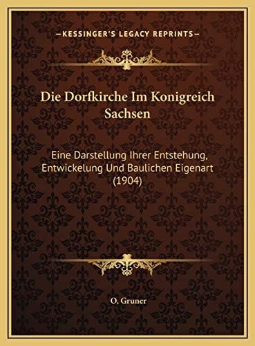 Die Dorfkirche Im Konigreich Sachsen: Eine Darstellung Ihrer Entstehung, Entwickelung Und Baulichen Eigenart (1904) (German Edition)