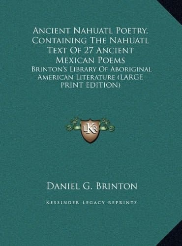 Ancient Nahuatl Poetry, Containing The Nahuatl Text Of 27 Ancient Mexican Poems: Brinton's Library Of Aboriginal American Literature (LARGE PRINT EDITION)