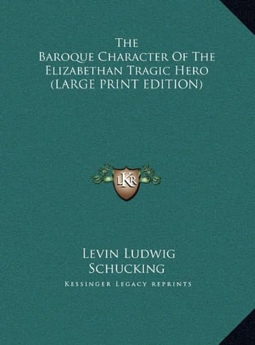 The Baroque Character Of The Elizabethan Tragic Hero (LARGE PRINT EDITION)