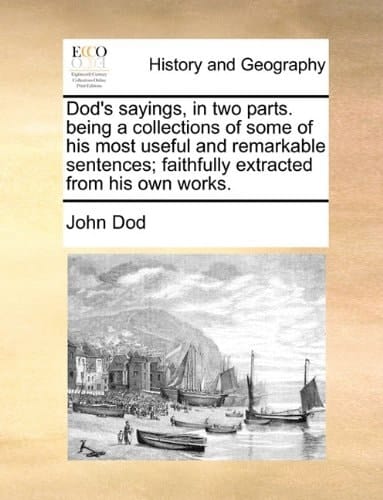 Dod's sayings, in two parts. being a collections of some of his most useful and remarkable sentences; faithfully extracted from his own works.