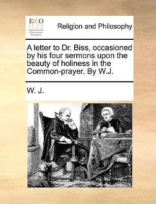 A letter to Dr. Biss, occasioned by his four sermons upon the beauty of holiness in the Common-prayer. By W.J.
