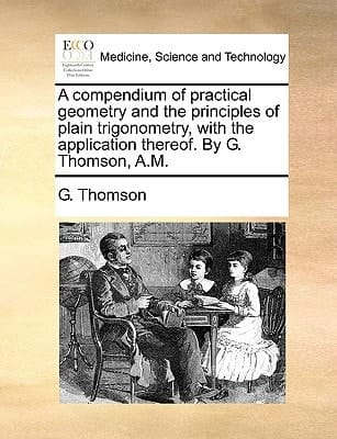 A compendium of practical geometry and the principles of plain trigonometry, with the application thereof. By G. Thomson, A.M.