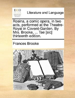 Rosina, a comic opera, in two acts, performed at the Theatre-Royal in Covent-Garden. By Mrs. Brooke, ... Tae [sic] thirteenth edition.