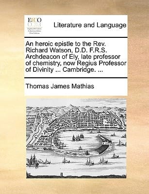 An Heroic Epistle to the REV. Richard Watson, D.D. F.R.S. Archdeacon of Ely, Late Professor of Chemistry, Now Regius Professor of Divinity ... Cambri
