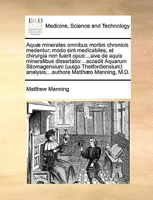 Aquæ minerales omnibus morbis chronicis medentur; modo sint medicabiles, et chirurgia non fuerit opus: ...sive de aquis mineralibus ... Matthæo Manning, M.D. (Latin Edition)