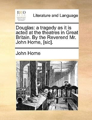 Douglas: a tragedy as it is acted at the theatres in Great Britain. By the Reverend Mr. John Home, [sic].