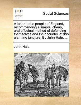 A letter to the people of England, recommending a simple, cheap, and effectual method of defending themselves and their country, at this alarming juncture. By John Hale, ...