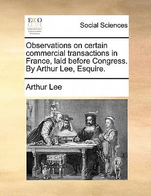 Observations on certain commercial transactions in France, laid before Congress. By Arthur Lee, Esquire.