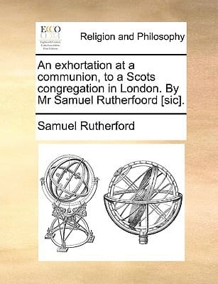 An exhortation at a communion, to a Scots congregation in London. By Mr Samuel Rutherfoord [sic].