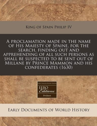 A Proclamation Made in the Name of His Maiesty of Spaine, for the Search, Finding Out and Apprehending of All Such Persons as Shall Be Suspected to