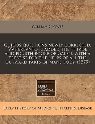 Guidos questions newly corrected. VVherevnto is added the thirde and fourth booke of Galen, with a treatise for the helps of all the outward parts of mans body. (1579)