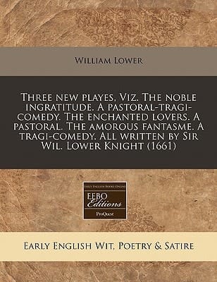 Three new playes, Viz. The noble ingratitude. A pastoral-tragi-comedy. The enchanted lovers. A pastoral. The amorous fantasme. A tragi-comedy. All written by Sir Wil. Lower Knight (1661)