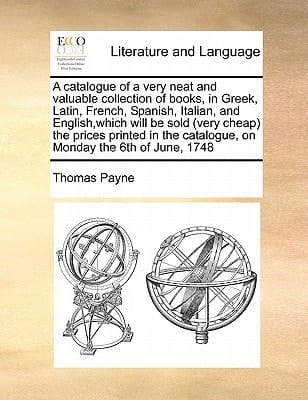 A catalogue of a very neat and valuable collection of books, in Greek, Latin, French, Spanish, Italian, and English,which will be sold (very cheap) ... catalogue, on Monday the 6th of June, 1748