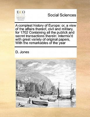 A compleat history of Europe: or, a view of the affairs thereof, civil and military, for 1702 Containing all the publick and secret transactions ... papers, With the remarkables of the year